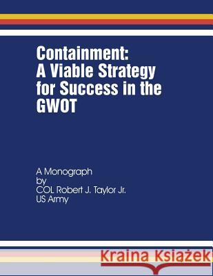 Containment: A Viable Strategy for Success in the GWOT Taylor Jr, Robert J. 9781481879859 Createspace