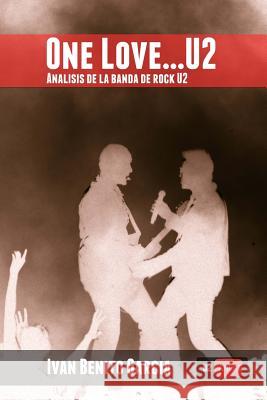 One Love... U2: Análisis de la banda de música rock U2 Benito Garcia, Ivan 9781481881234 Createspace