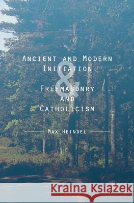 Ancient and Modern Initiation & Freemasonry and Catholicism Max Heindel 9781481883269