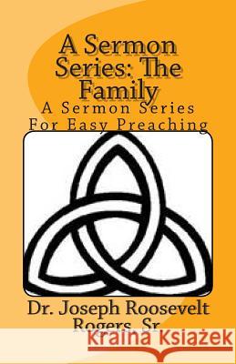 A Sermon Series: The Family: A Sermon Series For Easy Preaching Rogers, Sr. Joseph Roosevelt 9781481883306 Createspace