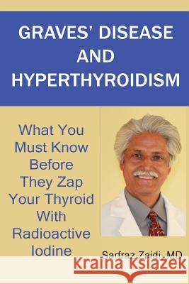Graves' Disease And Hyperthyroidism: What You Must Know Before They Zap Your Thyroid With Radioactive Iodine Zaidi, MD Sarfraz 9781481884440 Createspace