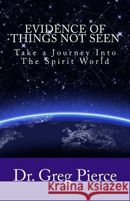 Evidence Of Things Not Seen: How to Venture Into The Spirit World Pierce, Greg 9781481886147