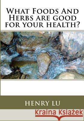 What Foods And Herbs are good for your health? Lu, Henry C. 9781481886369 Createspace