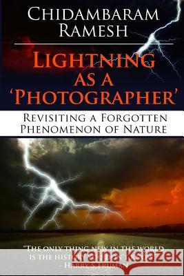 Lightning as a 'Photographer': Revisiting a Forgotten Phenomenon of Nature Ramesh, Chidambaram 9781481886758 Createspace