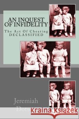 An Inquest Of Infidelity: The Act Of Cheating - DECLASSIFIED Dotson, Jeremiah 9781481891301 Createspace