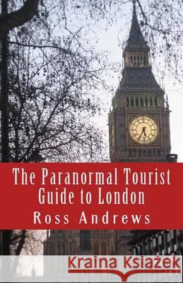 The Paranormal Tourist Guide to London: Haunted places to visit in and around London Andrews, Ross 9781481893701