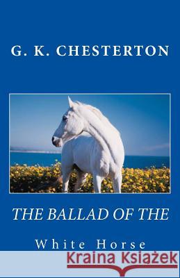 The Ballad of the White Horse G. K. Chesterton 9781481895637 Createspace