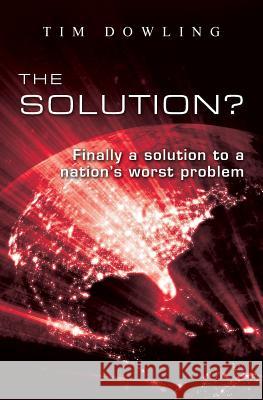 The Solution?: Finally a solution to a nation's worst problem Dowling, Tim 9781481897266 Createspace