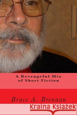 A Revengeful Mix of Short Fiction Bruce a. Brennan 9781481898829 Createspace