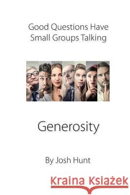 Good Questions Have Small Groups Talking -- Generosity: Generosity Josh Hunt 9781481899789 Createspace Independent Publishing Platform