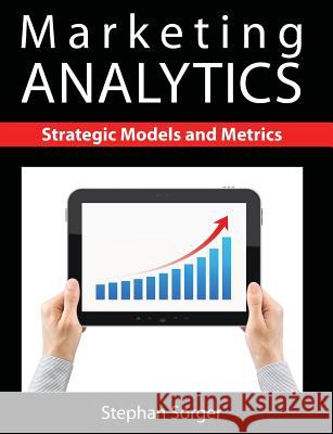 Marketing Analytics: Strategic Models and Metrics Stephan Sorger 9781481900300