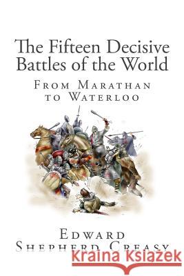 The Fifteen Decisive Battles of the World: From Marathan to Waterloo Edward Shepherd Creasy 9781481902250