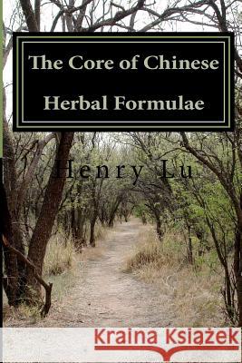 The Core of Chinese Herbal Formulae Henry C. Lu 9781481902724 Createspace