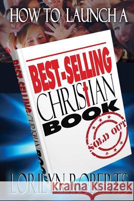 How to Launch a Best-Selling Christian Book Lorilyn Roberts 9781481903042 Createspace