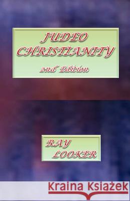 Judeo-Christianity, 2nd Edition Dr Ray Looke 9781481906210 Createspace