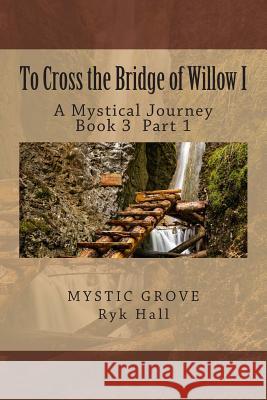 To Cross the Bridge of Willow Part 1: A Mystical Journey - Book 3 Richard L. Hall 9781481908405 Createspace