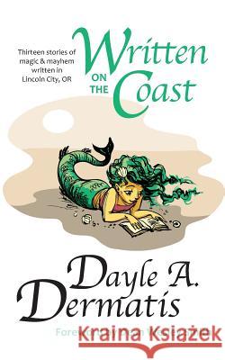Written on the Coast: Thirteen Tales of Magic & Mayhem Written in Lincoln City, OR Dermatis, Dayle A. 9781481909679