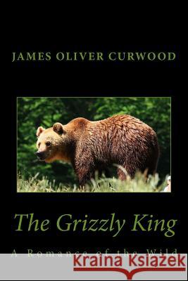 The Grizzly King: A Romance of the Wild James Oliver Curwood Stanley W. Wells Sarah Stanton 9781481911818