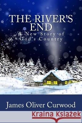 The River's End: A New Story of God's Country James Oliver Curwood 9781481911849 Createspace