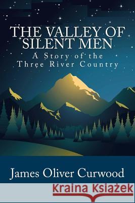 The Valley of Silent Men: A Story of the Three River Country James Oliver Curwood Stanley W. Wells Sarah Stanton 9781481911863