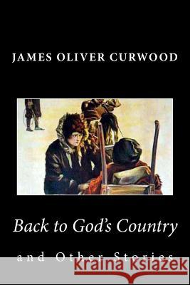 Back to God's Country and Other Stories James Oliver Curwood 9781481911870 Createspace