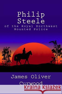 Philip Steele of the Royal Northwest Mounted Police James Oliver Curwood Tapani Ryhanen Mikko A. Uusitalo 9781481911894