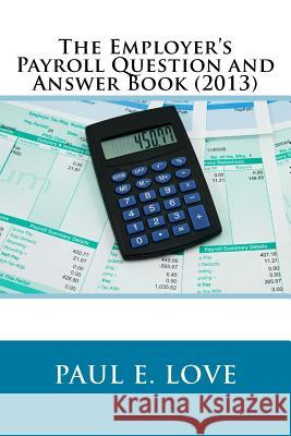 The Employer's Payroll Question and Answer Book (2013) Paul E. Love 9781481913133