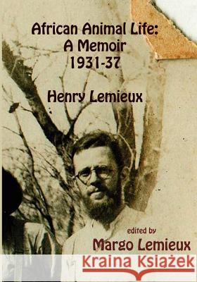 African Animal Life: A Memoir 1931-37: Henry Lemieux LeMieux, Margo 9781481913225 Createspace