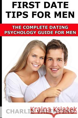 First Date Tips For Men: The Complete Dating Psychology Guide For Men Valentino, Charlie 9781481913324