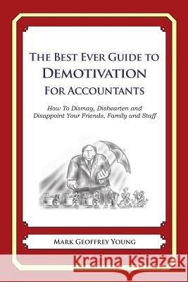 The Best Ever Guide to Demotivation for Accountants: How To Dismay, Dishearten and Disappoint Your Friends, Family and Staff DeBartolo, Dick 9781481915403 Createspace