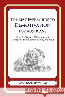 The Best Ever Guide to Demotivation for Austrians: How To Dismay, Dishearten and Disappoint Your Friends, Family and Staff DeBartolo, Dick 9781481915571 Createspace