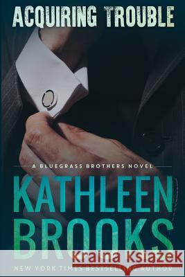 Acquiring Trouble: A Bluegrass Brothers Novel Kathleen Brooks 9781481916028 Createspace