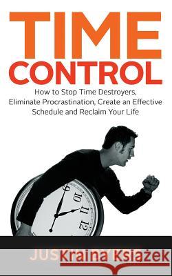 Time Control: How to Stop Time Destroyers, Eliminate Procrastination, Create an Effective Schedule and Reclaim Your Life Justin Byers 9781481918848 Createspace