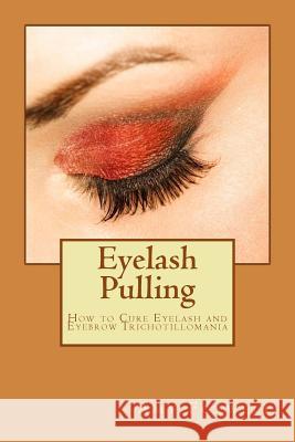 Eyelash Pulling: How to Cure Eyelash and Eyebrow Trichotillomania Amy Foxwell 9781481919609 Createspace