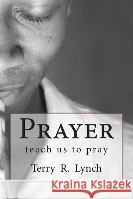Prayer: teach us to pray Lynch, Terry R. 9781481921107 Createspace