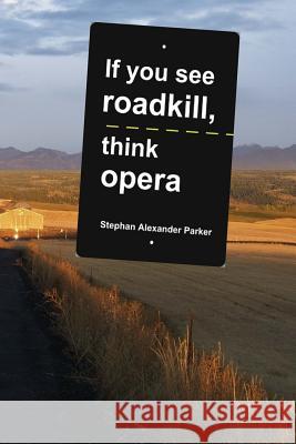 If you see roadkill, think opera Parker, Stephan Alexander 9781481924047 Createspace