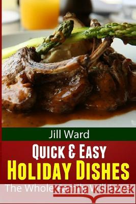 Quick & Easy Holiday Dishes: The Whole Family Will Love Jill Ward 9781481924931 Createspace Independent Publishing Platform