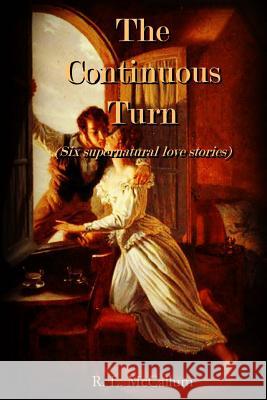 The Continuous Turn: An Anthology of Love and the Supernatural MR R. L. McCallum 9781481925525 Createspace