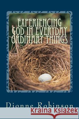 Experiencing God in Everyday Ordinary Things: Big Lessons from Little People Dionne Robinson 9781481925556 Createspace