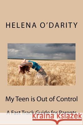 My Teen is Out of Control: A Fast Track Guide for Parents O'Darity, Helena 9781481926188 Createspace