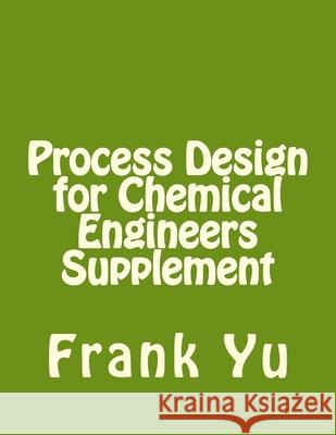 Process Design for Chemical Engineers Supplement Frank Yu 9781481928328 Createspace
