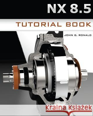 NX 8.5 Tutorial Book Ronald, John G. 9781481928762