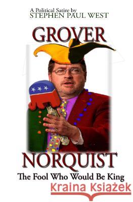 Grover Norquist The Fool Who Would Be King: Rise of a GOP Dictator West, Stephen Paul 9781481931878 Createspace