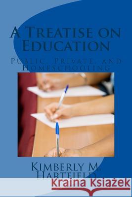 A Treatise on Education: Public, Private, and Homeschooling Kimberly M. Hartfield 9781481933360 Createspace