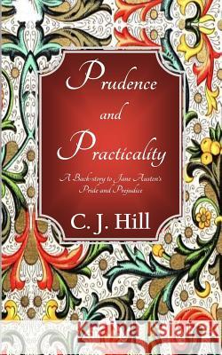 Prudence and Practicality: A Backstory to Jane Austen's Pride and Prejudice C. J. Hill 9781481933902 Createspace Independent Publishing Platform