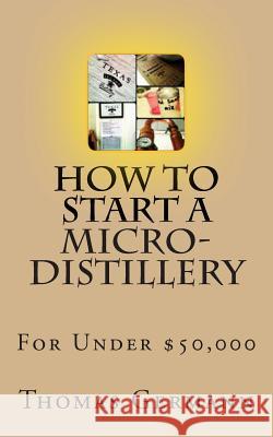 How To Start a Micro-Distillery For Under $50,000 Germann, Thomas 9781481934831 Createspace