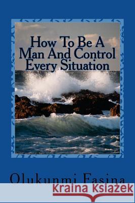 How To Be A Man And Control Every Situation Okunowo, Dunamis 9781481935579 Createspace