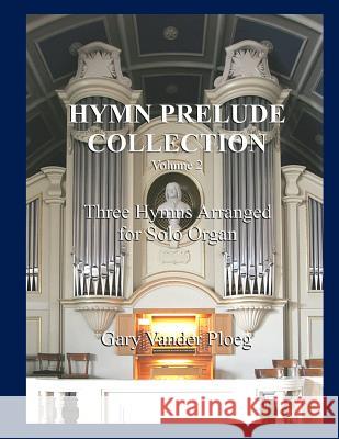 Hymn Prelude Collection Vol. 2: Three Hymns Arranged for Solo Organ Gary Vande 9781481936651 Createspace