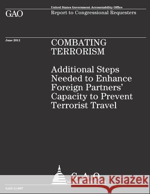 Combating Terrorism: Additional Steps Needed to Enhance Foreign Partners' Capacity to Prevent Terrorist Travel Government Accountability Office 9781481937290 Createspace