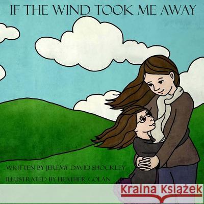 If the Wind Took Me Away Jeremy David Shockley Heather Golan 9781481938174 Createspace